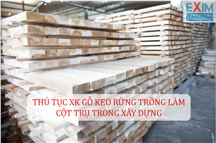 Thủ tục Xuất khẩu Gỗ keo rừng trồng làm Cột trụ trong xây dựng?