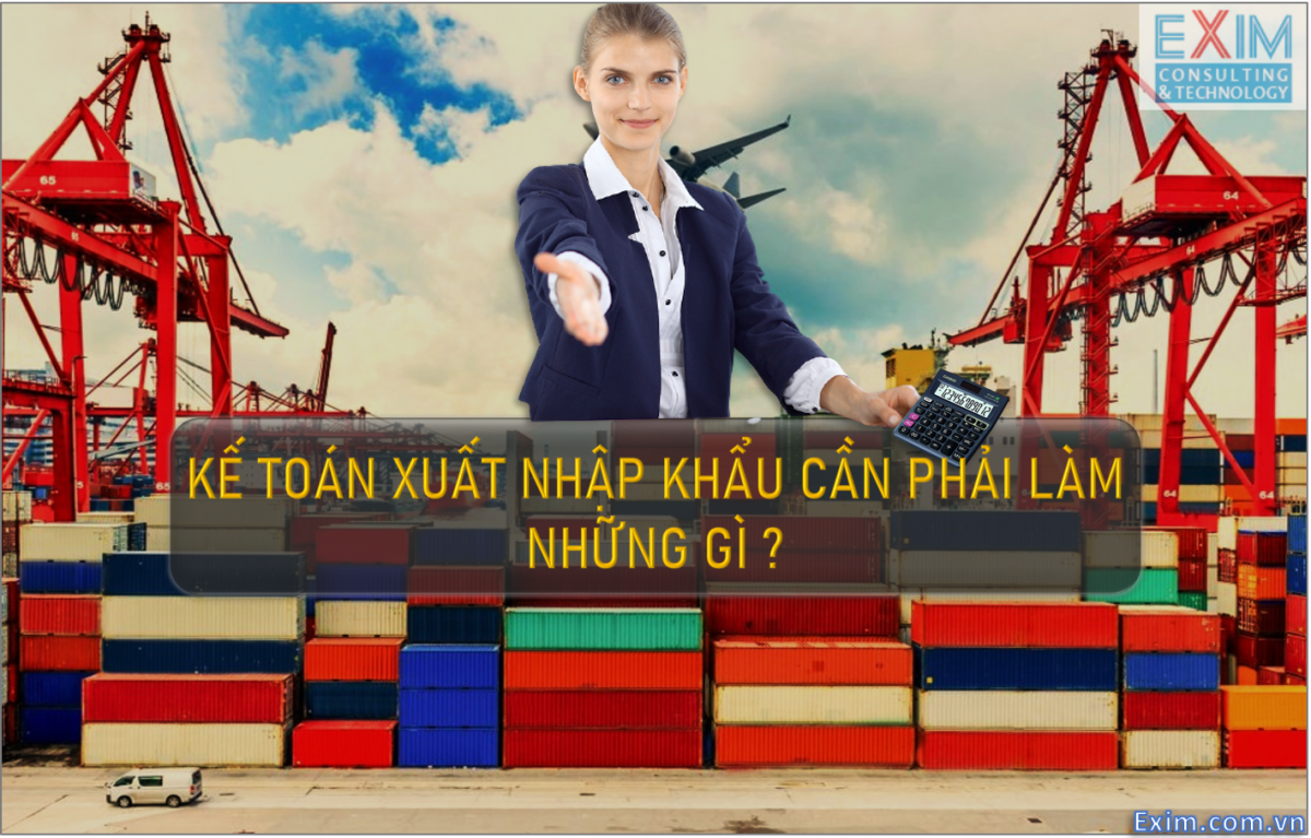 Kế toán Xuất nhập khẩu cần phải làm những điều gì?